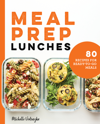 Meal Prep Lunches: 80 Recipes for Ready-To-Go Meals - Michelle Vodrazka