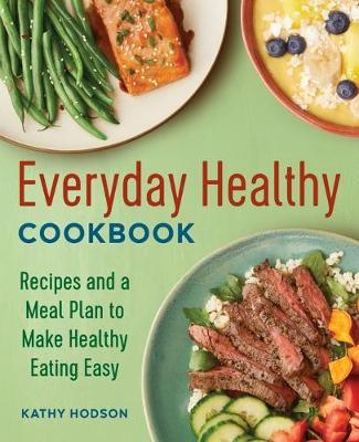Everyday Healthy Cookbook: Recipes and a Meal Plan to Make Healthy Eating Easy - Kathy Hodson