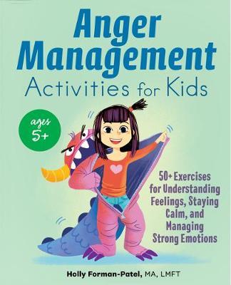 Anger Management Activities for Kids: 50+ Exercises for Understanding Feelings, Staying Calm, and Managing Strong Emotions - Holly Forman-patel