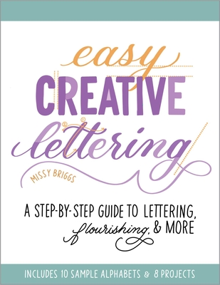 Easy Creative Lettering: A Step-By-Step Guide to Lettering, Flourishing, and More - Missy Briggs