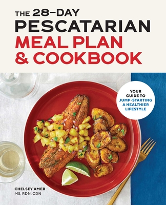 The 28 Day Pescatarian Meal Plan & Cookbook: Your Guide to Jump-Starting a Healthier Lifestyle - Chelsey Amer