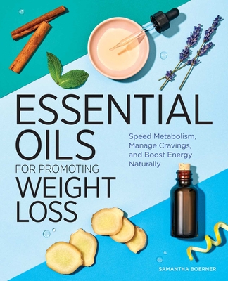 Essential Oils for Promoting Weight Loss: Speed Metabolism, Manage Cravings, and Boost Energy Naturally - Samantha Boerner