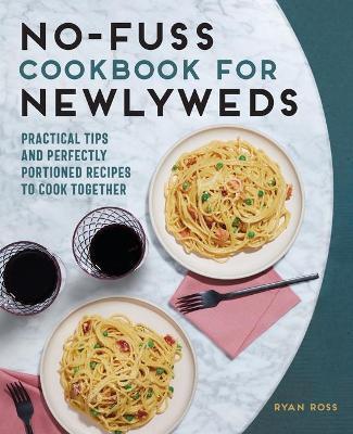 No-Fuss Cookbook for Newlyweds: Practical Tips and Perfectly Portioned Recipes to Cook Together - Ryan Ross