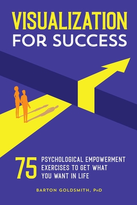 Visualization for Success: 75 Psychological Empowerment Exercises to Get What You Want in Life - Barton Goldsmith