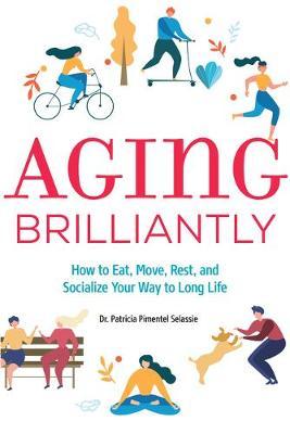 Aging Brilliantly: How to Eat, Move, Rest, and Socialize Your Way to Long Life - Patricia Pimentel Selassie
