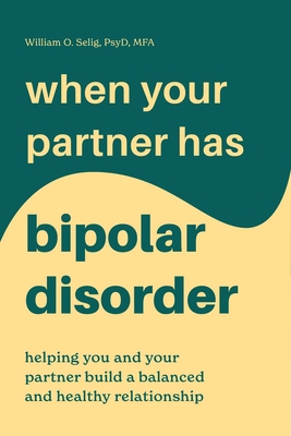 When Your Partner Has Bipolar Disorder: Helping You and Your Partner Build a Balanced and Healthy Relationship - William O. Selig