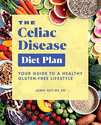 The Celiac Disease Diet Plan: Your Guide to a Healthy Gluten-Free Lifestyle - Jamie Feit