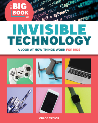 The Big Book of Invisible Technology: A Look at How Things Work for Kids - Chloe Taylor