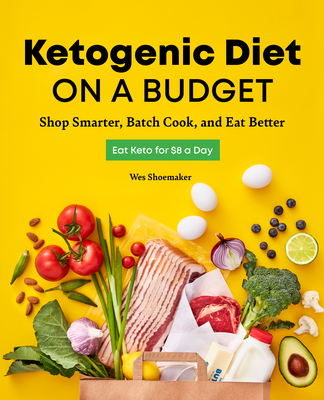 Ketogenic Diet on a Budget: Shop Smarter, Batch Cook, and Eat Better - Wes Shoemaker