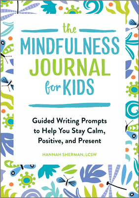 The Mindfulness Journal for Kids: Guided Writing Prompts to Help You Stay Calm, Positive, and Present - Hannah Sherman