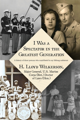 I Was a Spectator in the Greatest Generation: A history of those persons who contributed to my lifelong endeavors - H. Lloyd Wilkerson