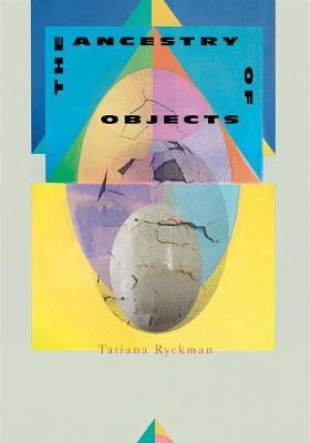 The Ancestry of Objects - Tatiana Ryckman