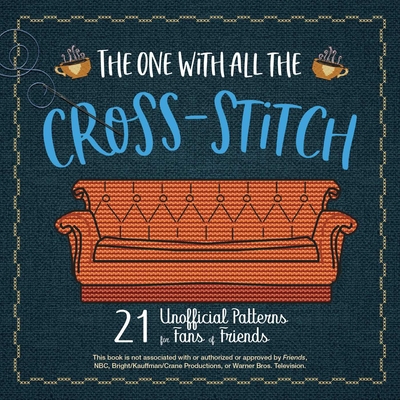 The One with All the Cross-Stitch: 21 Unofficial Patterns for Fans of Friends - Editors Of Ulysses Press