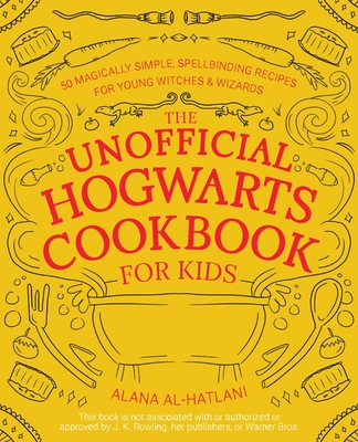 The Unofficial Hogwarts Cookbook for Kids: 50 Magically Simple, Spellbinding Recipes for Young Witches and Wizards - Alana Al-hatlani