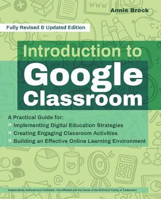 Introduction to Google Classroom: A Practical Guide for Implementing Digital Education Strategies, Creating Engaging Classroom Activities, and Buildin - Annie Brock