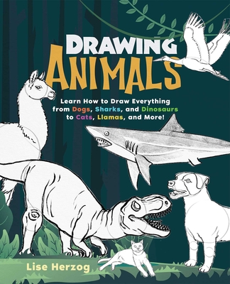Drawing Animals: Learn How to Draw Everything from Dogs, Sharks, and Dinosaurs to Cats, Llamas, and More! - Lise Herzog