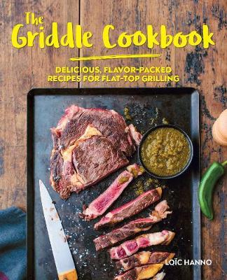The Griddle Cookbook: Delicious, Flavor-Packed Recipes for Flat-Top Grilling - Lo�c Hanno