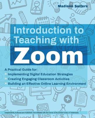 Introduction to Teaching with Zoom: A Practical Guide for Implementing Digital Education Strategies, Creating Engaging Classroom Activities, and Build - Madison Salters