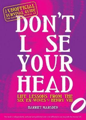 Don't Lose Your Head: Life Lessons from the Six Ex-Wives of Henry VIII - Harriet Marsden