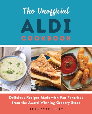 The Unofficial Aldi Cookbook: Delicious Recipes Made with Fan Favorites from the Award-Winning Grocery Store - Jeanette Hurt