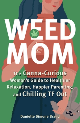 Weed Mom: The Canna-Curious Woman's Guide to Healthier Relaxation, Happier Parenting, and Chilling TF Out - Danielle Simone Brand