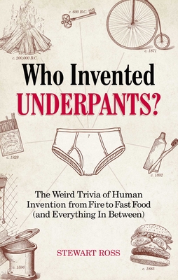 Who Invented Underpants?: The Weird Trivia of Human Invention, from Fire to Fast Food (and Everything in Between) - Stewart Ross