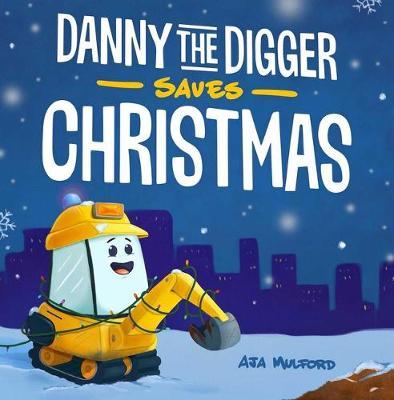 Danny the Digger Saves Christmas: A Construction Site Holiday Story for Kids - Aja Mulford