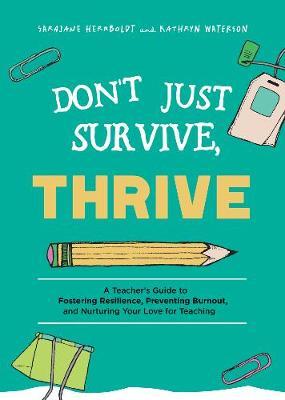 Don't Just Survive, Thrive: A Teacher's Guide to Fostering Resilience, Preventing Burnout, and Nurturing Your Love for Teaching - Sarajane Herrboldt