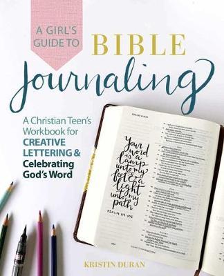 A Girl's Guide to Bible Journaling: A Christian Teen's Workbook for Creative Lettering and Celebrating God's Word - Kristin Duran