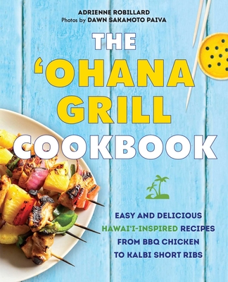 The 'Ohana Grill Cookbook: Easy and Delicious Hawai'i-Inspired Recipes from BBQ Chicken to Kalbi Short Ribs - Adrienne Robillard