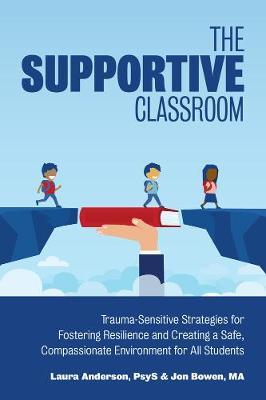 The Supportive Classroom: Trauma-Sensitive Strategies for Fostering Resilience and Creating a Safe, Compassionate Environment for All Students - Laura Anderson