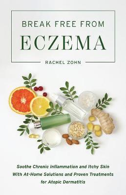 Break Free from Eczema: Soothe Chronic Inflammation and Itchy Skin with At-Home Solutions and Proven Treatments for Atopic Dermatitis - Rachel Zohn