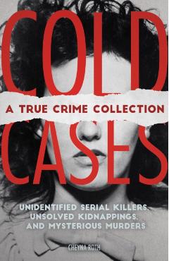 Cold Cases: A True Crime Collection: Unidentified Serial Killers, Unsolved Kidnappings, and Mysterious Murders (Including the Zodiac Killer, Natalee H - Cheyna Roth