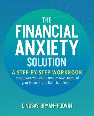 The Financial Anxiety Solution: A Step-By-Step Workbook to Stop Worrying about Money, Take Control of Your Finances, and Live a Happier Life - Lindsay Bryan-podvin