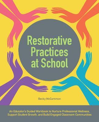 Restorative Practices at School: An Educator's Guided Workbook to Nurture Professional Wellness, Support Student Growth, and Build Engaged Classroom C - Becky Mccammon