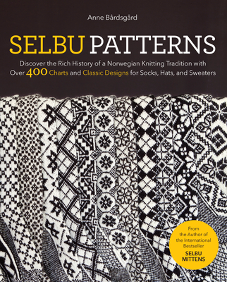 Selbu Patterns: Discover the Rich History of a Norwegian Knitting Tradition with Over 400 Charts and Classic Designs for Socks, Hats, - Anne B�rdsg�rd