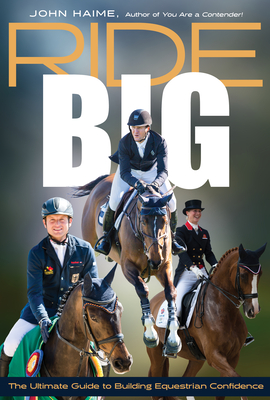 Ride Big: The Ultimate Guide to Building Equestrian Confidence - John Haime