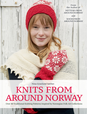 Knits from Around Norway: Over 40 Traditional Knitting Patterns Inspired by Norwegian Folk-Art Collections - Nina Granlund Saether