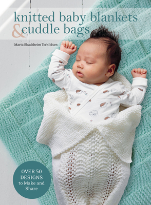 Knitted Baby Blankets & Cuddle Bags: Over 50 Designs to Make and Share - Marta Skadsheim Torkildsen