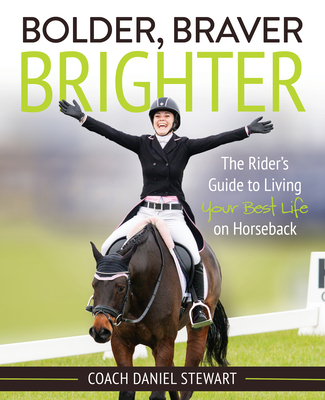 Bolder Braver Brighter: The Rider's Guide to Living Your Best Life on Horseback - Daniel Stewart