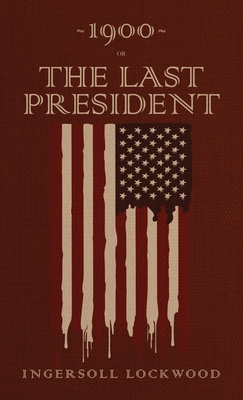 1900 or, The Last President: The Original 1896 Edition - Ingersoll Lockwood