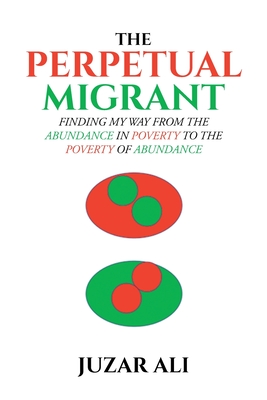 The Perpetual Migrant: Finding My Way from Abundance in Poverty to Poverty of Abundance - Juzar Ali