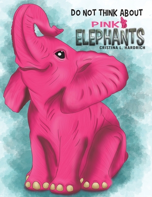 Do Not Think About Pink Elephants - Cristina L. Hardrich