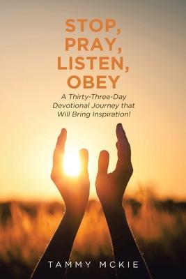 Stop, Pray, Listen, Obey: A Thirty-Three-Day Devotional Journey that Will Bring Inspiration! - Tammy Mckie