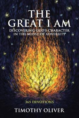 The Great I Am: Discovering God's Character in the Midst of Adversity: 365 Devotions - Timothy Oliver