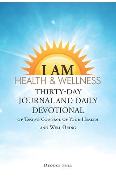 I Am Health & Wellness: Thirty-Day Journal and Daily Devotional of Taking Control of Your Heath and Well-Being - Deodge Hill