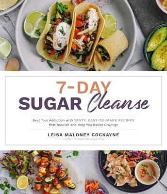 7-Day Sugar Cleanse: Beat Your Addiction with Tasty, Easy-To-Make Recipes That Nourish and Help You Resist Cravings - Leisa Maloney Cockayne