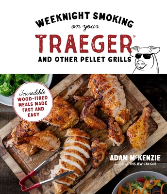 Weeknight Smoking on Your Traeger and Other Pellet Grills: Incredible Wood-Fired Meals Made Fast and Easy - Adam Mckenzie