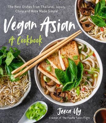 Vegan Asian: A Cookbook: The Best Dishes from Thailand, Japan, China and More Made Simple - Jeeca Uy