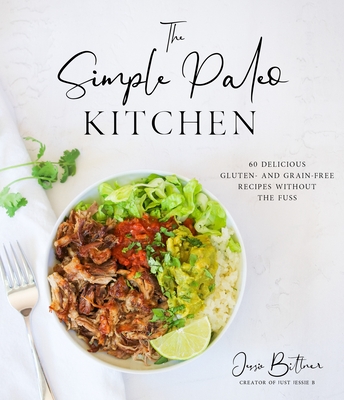 The Simple Paleo Kitchen: 60 Delicious Gluten- And Grain-Free Recipes Without the Fuss - Jessie Bittner